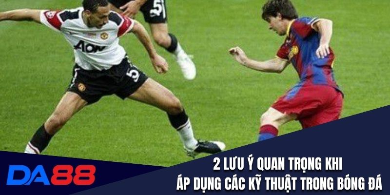 2 lưu ý quan trọng khi áp dụng các kỹ thuật trong bóng đá