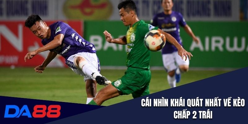 Cái nhìn khái quát nhất về kèo chấp 2 trái 