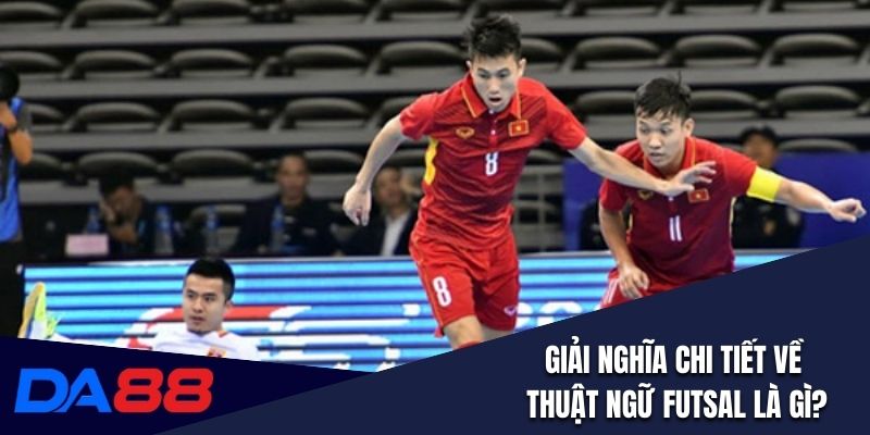 Giải nghĩa chi tiết về thuật ngữ futsal là gì?