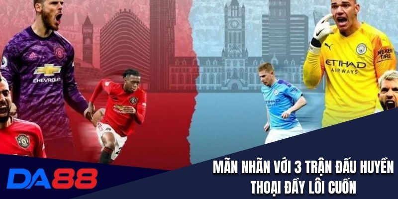 Mãn nhãn với 3 trận đấu huyền thoại đầy lôi cuốn